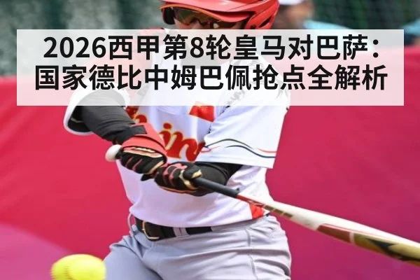 2026西甲第8轮皇马对巴萨：国家德比中姆巴佩抢点全解析