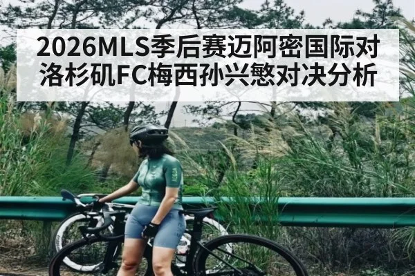 2026MLS季后赛迈阿密国际对洛杉矶FC梅西孙兴慜对决分析