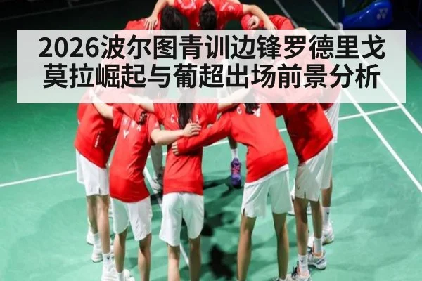2026波尔图青训边锋罗德里戈莫拉崛起与葡超出场前景分析