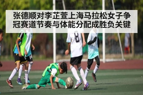张德顺对李芷萱上海马拉松女子争冠赛道节奏与体能分配成胜负关键